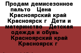 Продам демисезонное пальто › Цена ­ 899 - Красноярский край, Красноярск г. Дети и материнство » Детская одежда и обувь   . Красноярский край,Красноярск г.